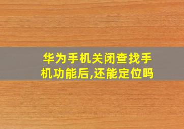 华为手机关闭查找手机功能后,还能定位吗