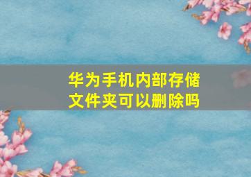 华为手机内部存储文件夹可以删除吗