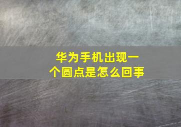 华为手机出现一个圆点是怎么回事