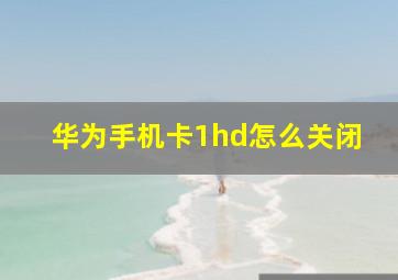 华为手机卡1hd怎么关闭