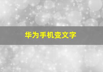 华为手机变文字