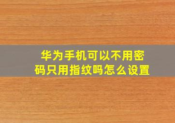 华为手机可以不用密码只用指纹吗怎么设置