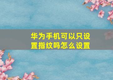 华为手机可以只设置指纹吗怎么设置