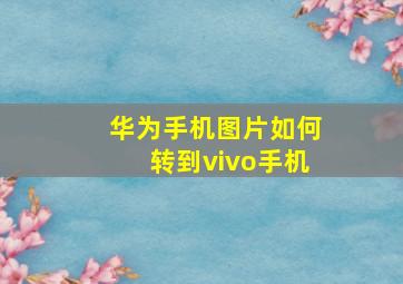 华为手机图片如何转到vivo手机