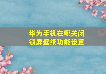 华为手机在哪关闭锁屏壁纸功能设置