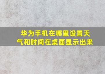 华为手机在哪里设置天气和时间在桌面显示出来