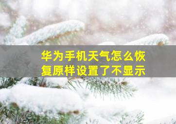 华为手机天气怎么恢复原样设置了不显示