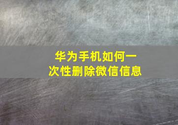 华为手机如何一次性删除微信信息