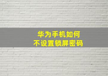 华为手机如何不设置锁屏密码