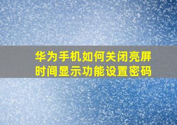 华为手机如何关闭亮屏时间显示功能设置密码