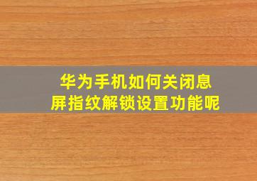 华为手机如何关闭息屏指纹解锁设置功能呢