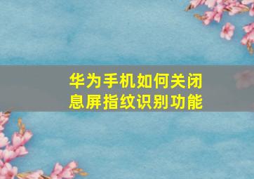 华为手机如何关闭息屏指纹识别功能