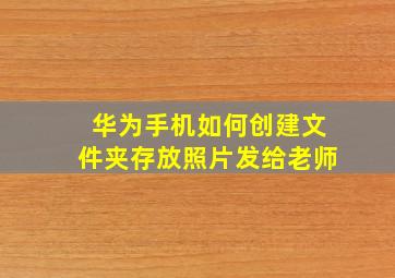 华为手机如何创建文件夹存放照片发给老师