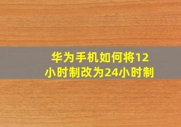 华为手机如何将12小时制改为24小时制