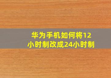 华为手机如何将12小时制改成24小时制