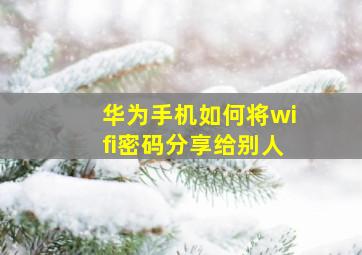 华为手机如何将wifi密码分享给别人