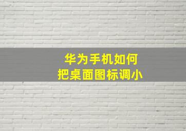 华为手机如何把桌面图标调小