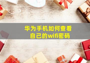 华为手机如何查看自己的wifi密码