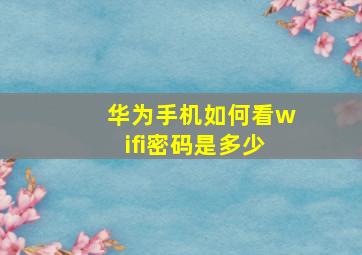 华为手机如何看wifi密码是多少