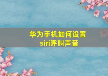 华为手机如何设置siri呼叫声音