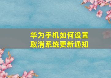 华为手机如何设置取消系统更新通知