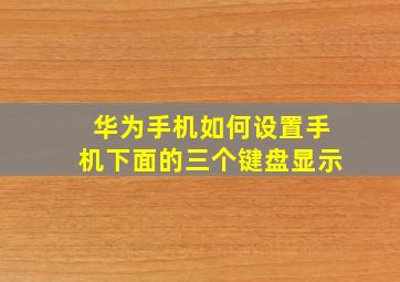 华为手机如何设置手机下面的三个键盘显示