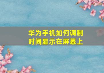 华为手机如何调制时间显示在屏幕上