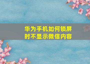 华为手机如何锁屏时不显示微信内容