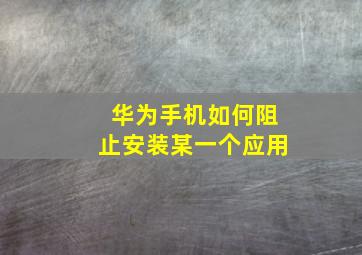 华为手机如何阻止安装某一个应用