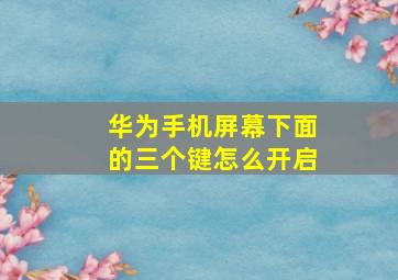 华为手机屏幕下面的三个键怎么开启