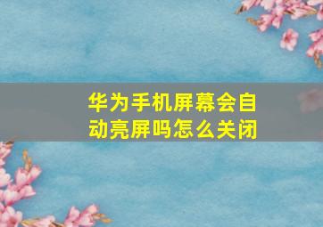 华为手机屏幕会自动亮屏吗怎么关闭