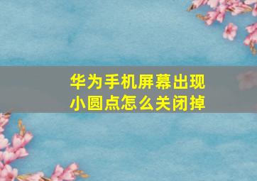 华为手机屏幕出现小圆点怎么关闭掉