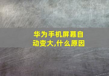 华为手机屏幕自动变大,什么原因