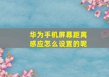 华为手机屏幕距离感应怎么设置的呢