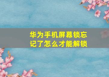 华为手机屏幕锁忘记了怎么才能解锁