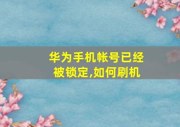 华为手机帐号已经被锁定,如何刷机