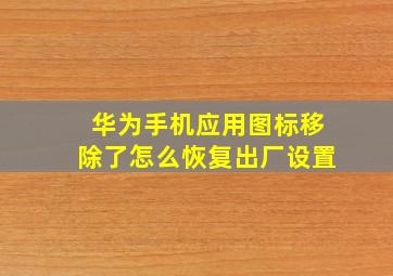 华为手机应用图标移除了怎么恢复出厂设置