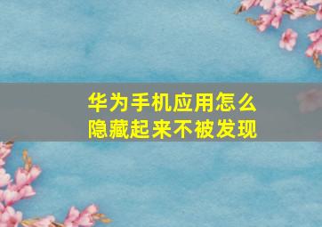 华为手机应用怎么隐藏起来不被发现