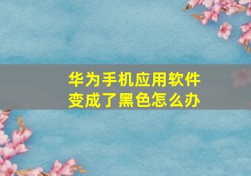 华为手机应用软件变成了黑色怎么办