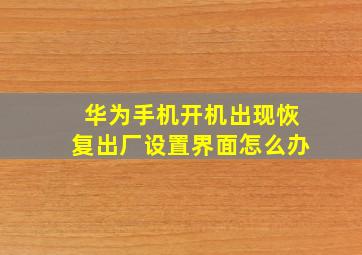 华为手机开机出现恢复出厂设置界面怎么办