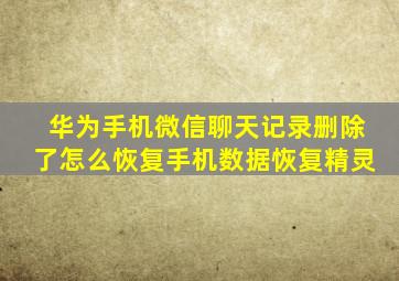 华为手机微信聊天记录删除了怎么恢复手机数据恢复精灵