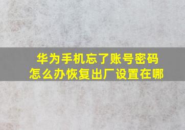 华为手机忘了账号密码怎么办恢复出厂设置在哪