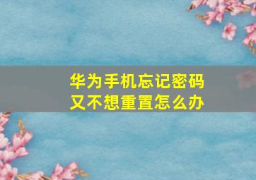 华为手机忘记密码又不想重置怎么办