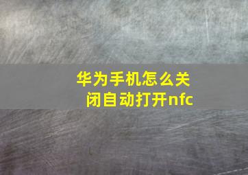 华为手机怎么关闭自动打开nfc