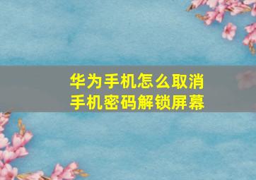 华为手机怎么取消手机密码解锁屏幕