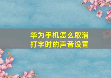 华为手机怎么取消打字时的声音设置