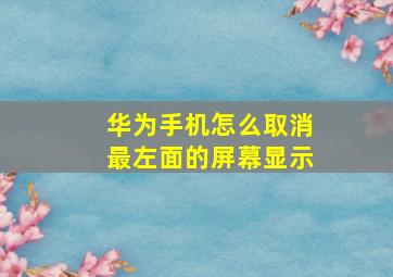 华为手机怎么取消最左面的屏幕显示