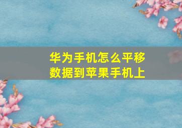 华为手机怎么平移数据到苹果手机上