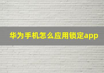 华为手机怎么应用锁定app