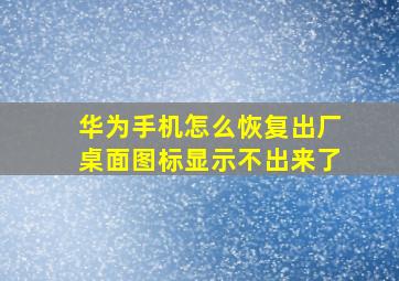 华为手机怎么恢复出厂桌面图标显示不出来了